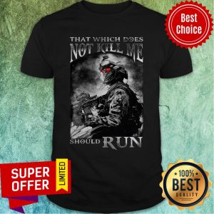 Awesome Army That Which Does Not Kill Me Should Run Shirt