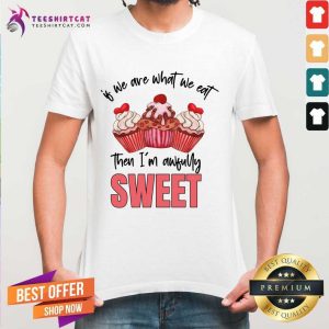 Of We Are What We Eat Then I'm Awfully Sweet Shirt