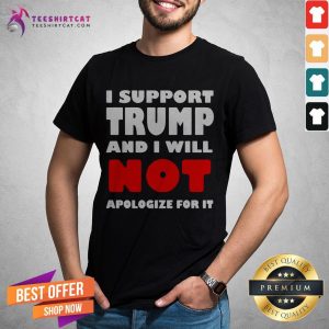 I Support Trump And I Will Not Apologize For It Shirt