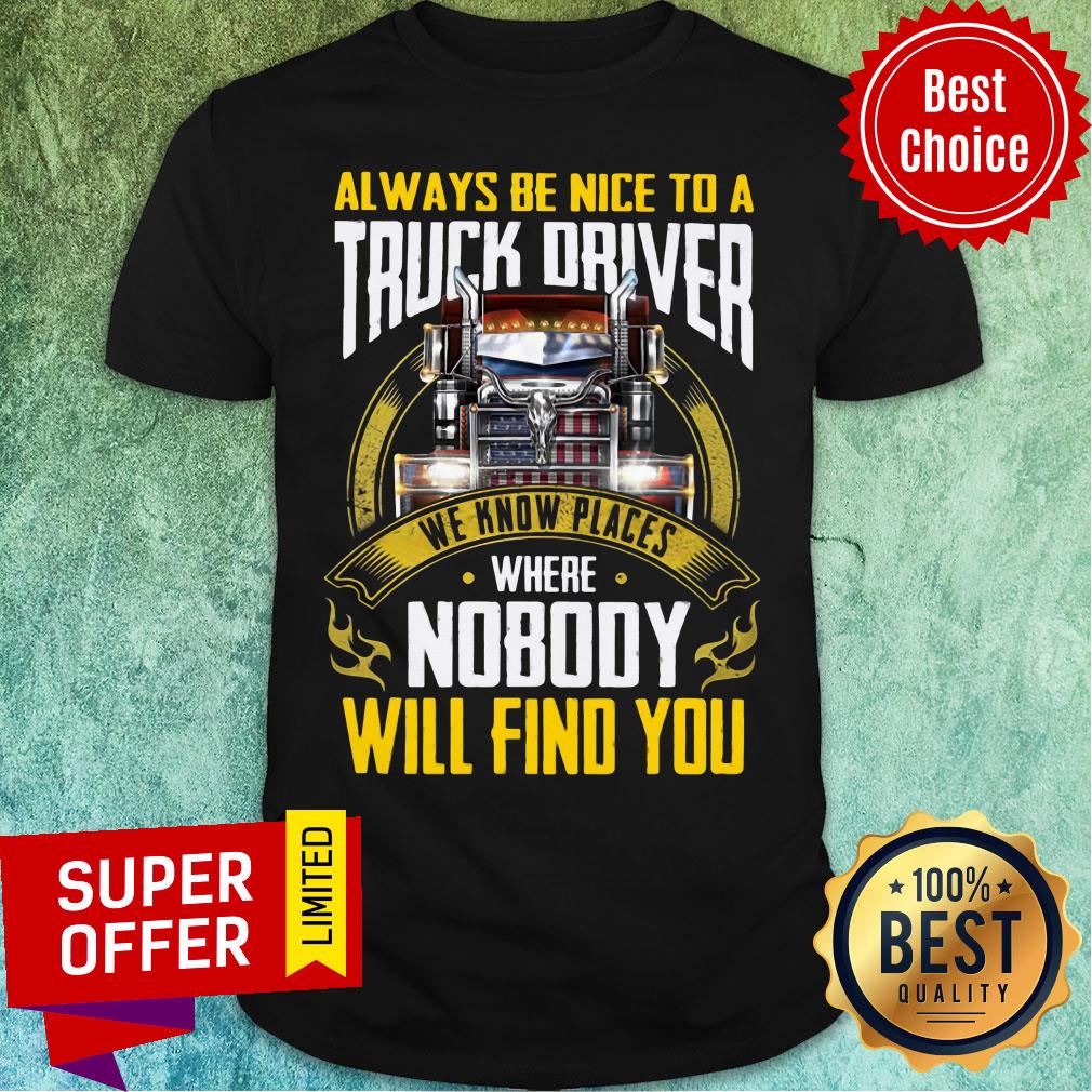 Always Be Nice To A Truck Driver We Know Places Shirt
