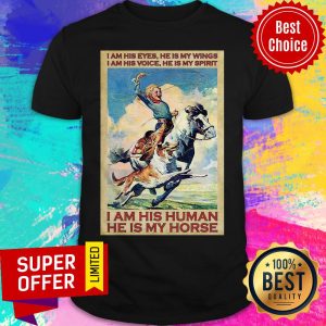 Girl I Am His Eyes He Is My Wings I Am His Voice He Is My Spirit I Am His Human He Is My Horse Shirt
