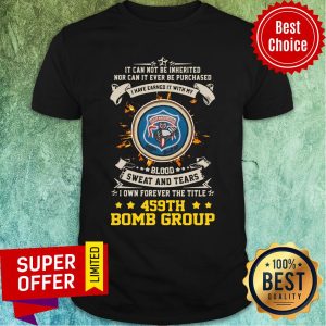 It Ever Be Purchased I Have Earned It With My 459th Bomb Group Shirt