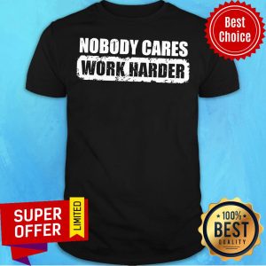 Funny Nobody Cares Work Harder Shirt