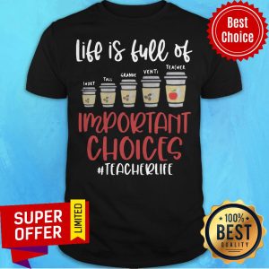 Life Is Full Of Short Tall Grande Venti Teacher Important Choices Teacherlife Shirt