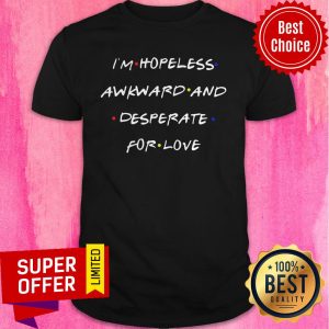 Awesome I’m Hopeless Awkward And Desperate For Love Shirt