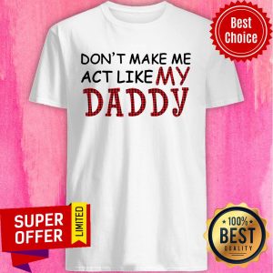 Official Don't Make Me Act Like My Daddy Shirt