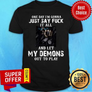 One Day I’m Gonna Just Say Fuck It All And Let My Demons Out To Play Shirt