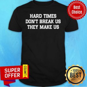 Hard Times Don't Break Us They Make Us Shirt