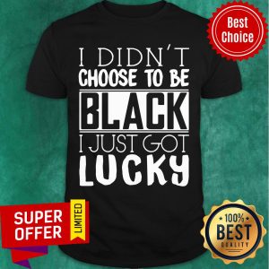Official I Didn’t Choose To Be Black I Just Got Lucky Shirt