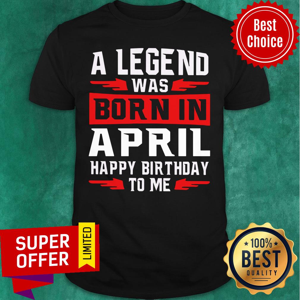 A Legend Was Born In April Happy Birthday To Me Shirt