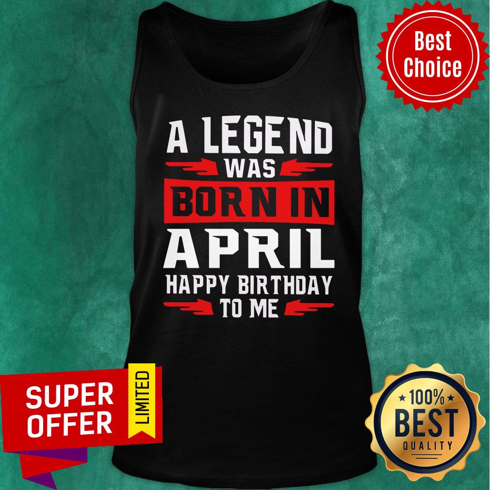 A Legend Was Born In April Happy Birthday To Me Shirt