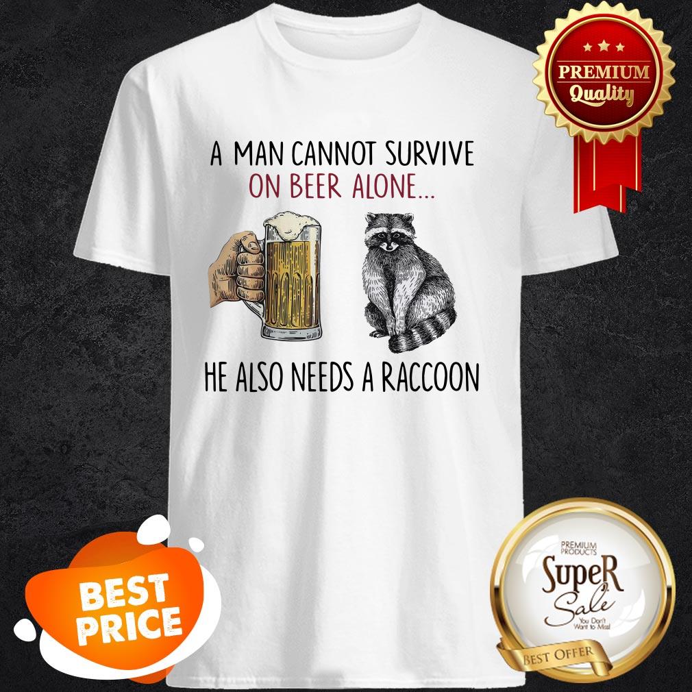 A Man Cannot Survive On Beer Alone He Also Needs A Raccoon Shirt