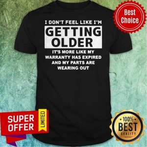 Nice I Don’t Feel Like I’m Getting Older It’s More Like Shirt