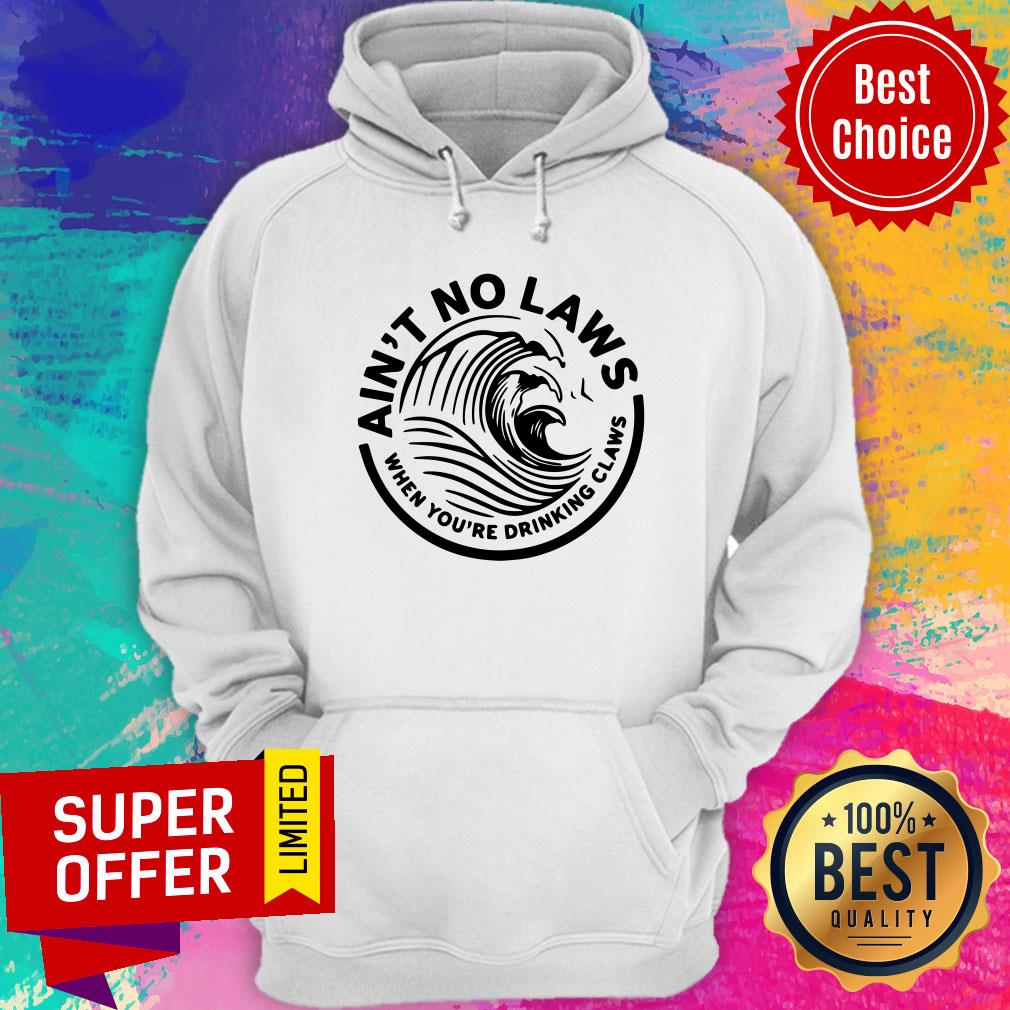 Ain't No Laws When You're Drinking Claws Shirt