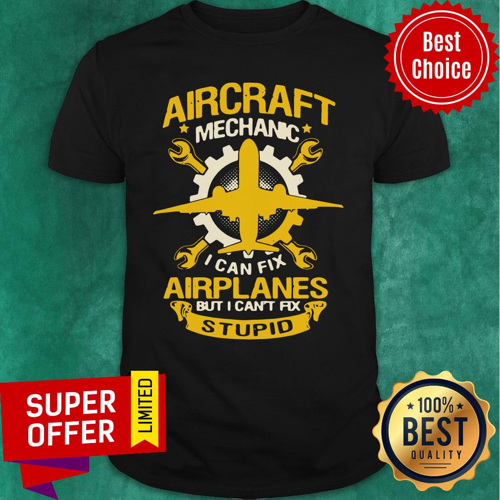 Aircraft Mechanic I Can Fix Airplane But I Can’t Fix Stupid Aviation Shirt