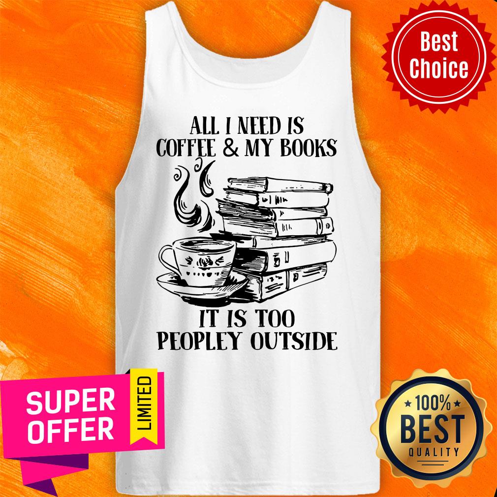 All I Need Is Coffee & My Books It Is Too Peopley Outside Shirt