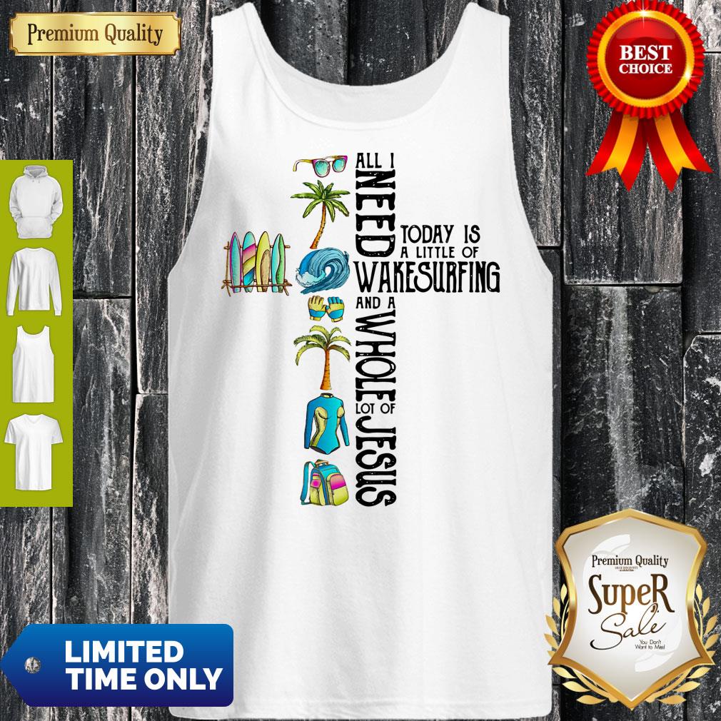 All I Need Today Is A Little Of Wakesurfing And A Whole Lot Of Jesus Shirt