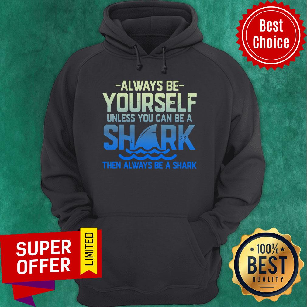 Always Be Yourself Unless You Can Be A Shark Then Alway Be A Shark Shirt
