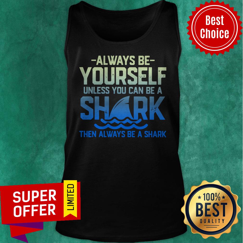 Always Be Yourself Unless You Can Be A Shark Then Alway Be A Shark Shirt