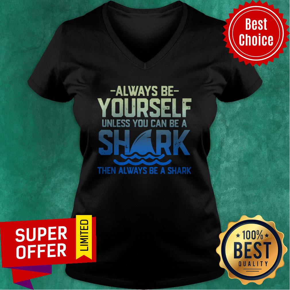 Always Be Yourself Unless You Can Be A Shark Then Alway Be A Shark Shirt