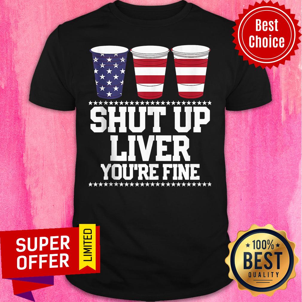 American Flag Shut Up Liver You're Fine Shirt