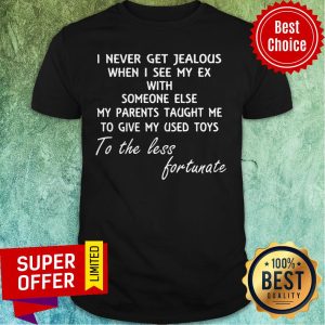 I Never Get Jealous When I See My Ex With Someone Else My Parents Taught Me Shirt