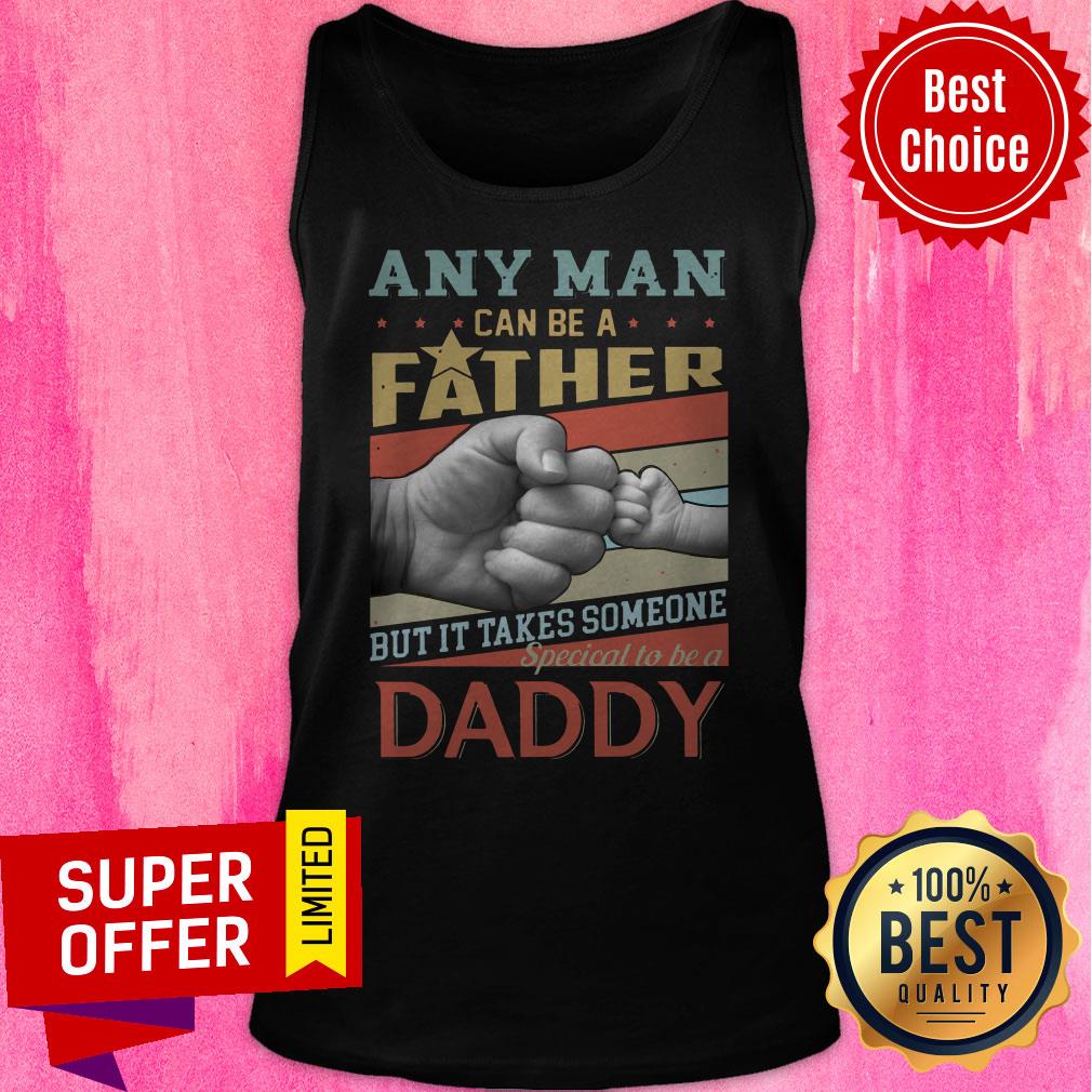 Any Man Can Be A Father But It Takes Someone Special To Be A Daddy Shirt