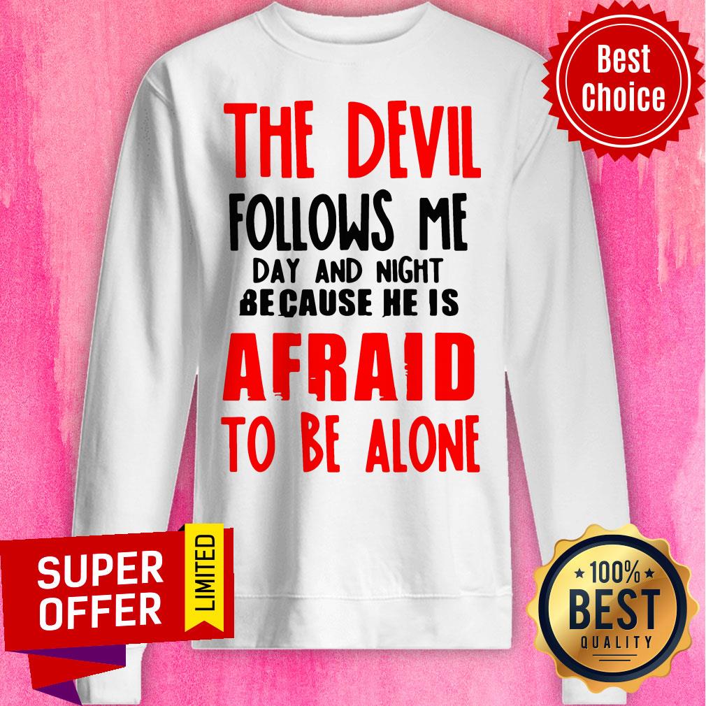 The Devil Follows Me Day And Night Because He Is Afraid To Be Alone Shirt