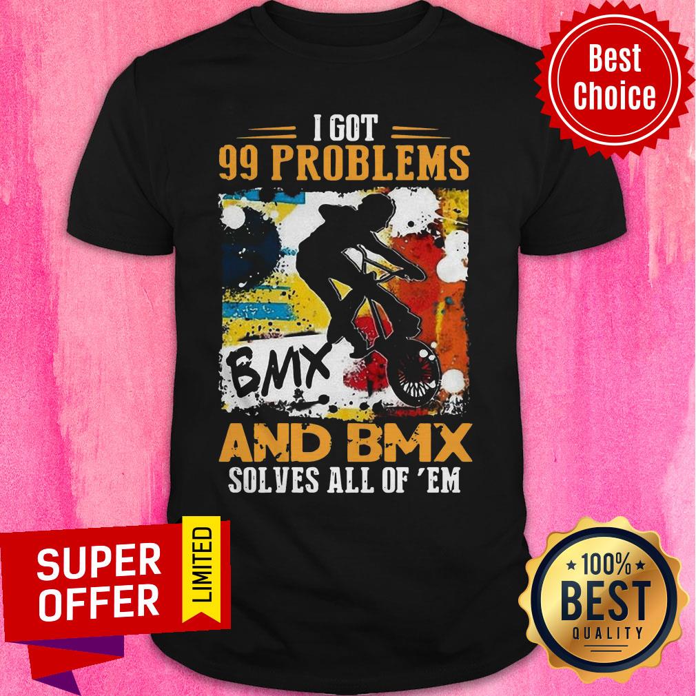 Awesome Got 99 Problems And Bmx Solves All Of Em Shirt