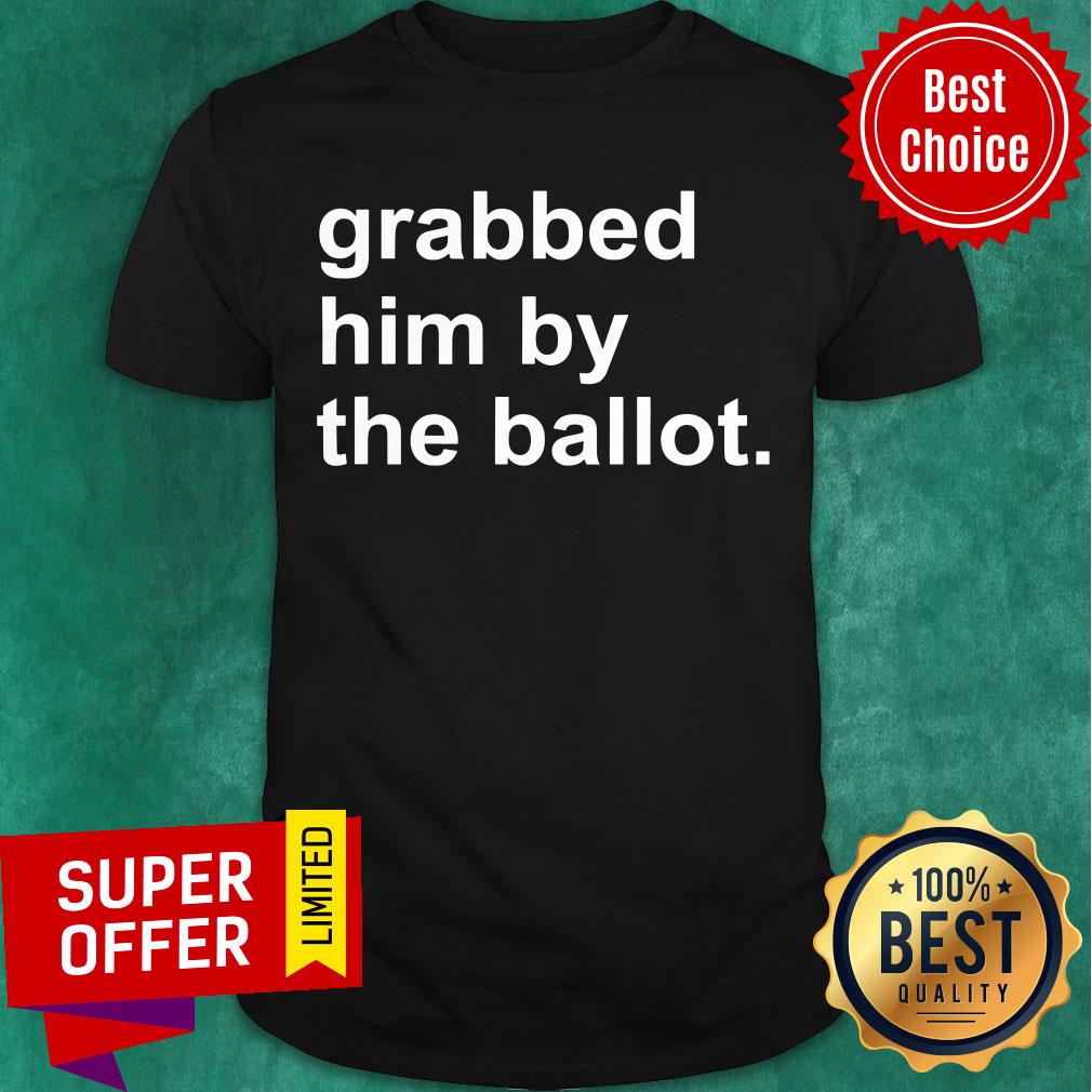 Awesome Grabbed Him By The Ballot Shirt
