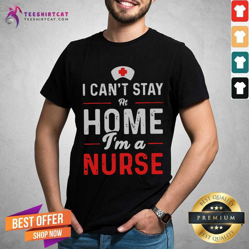 Awesome I Cant Stay At Home Im A Nurse Shirt
