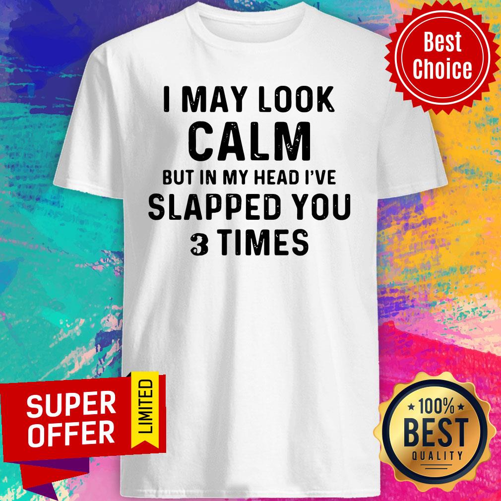 Awesome I May Look Calm But In My Head I've Slapped You And Times Shirt