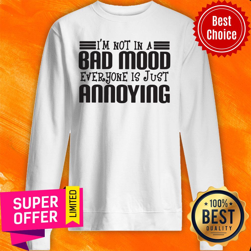 Awesome I'm Not In A Bad Mood Everyone Is Just Annoying Shirt