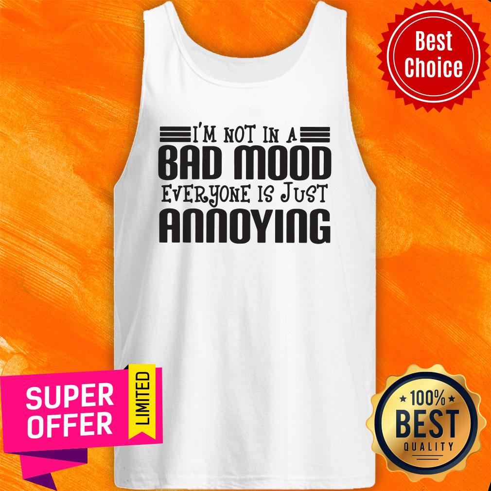 Awesome I'm Not In A Bad Mood Everyone Is Just Annoying Shirt