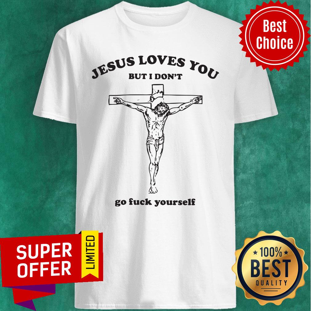 Awesome Jesus Loves You But I Don't Go Fuck Yourself Shirt