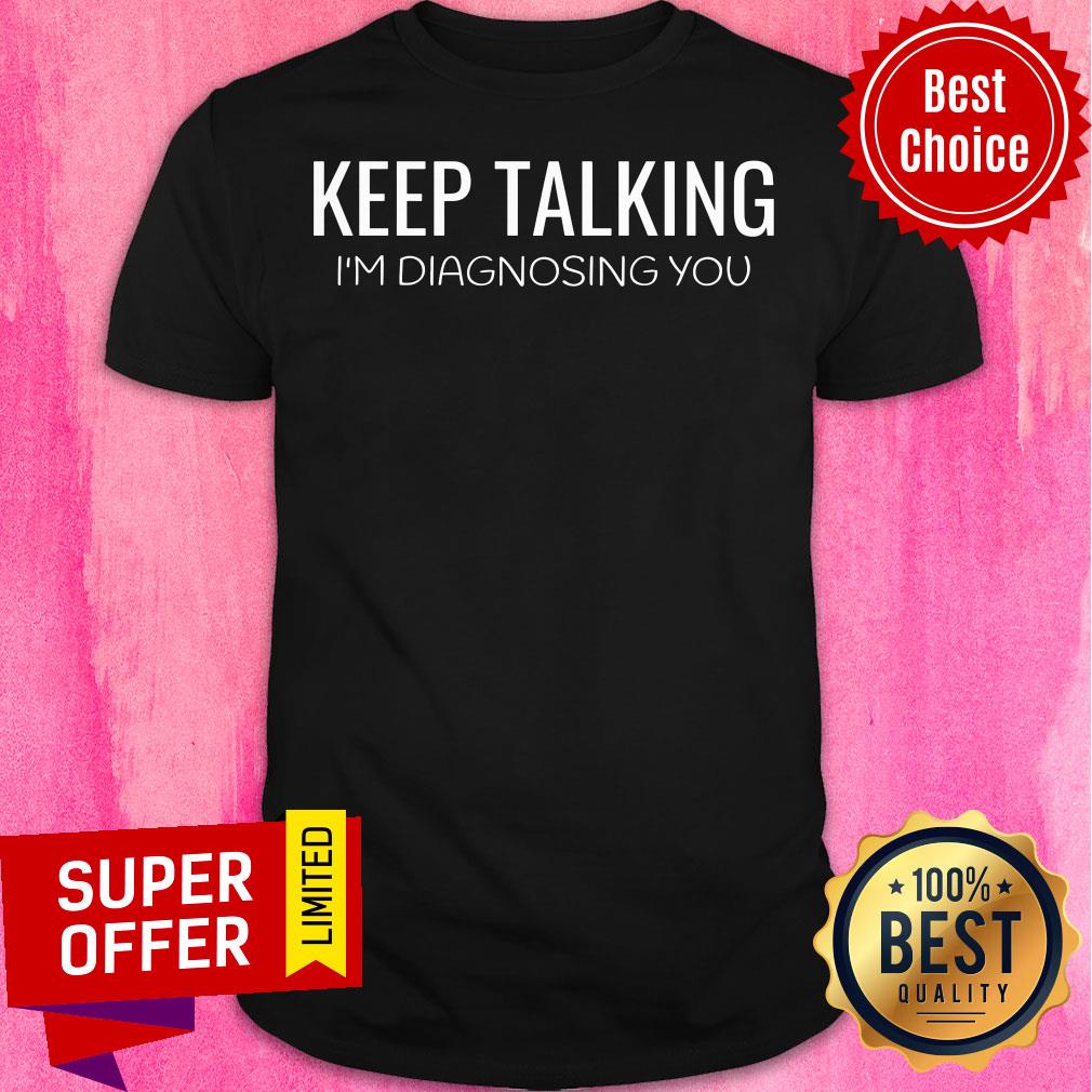 Awesome Keep Talking I'm Diagnosing You Shirt