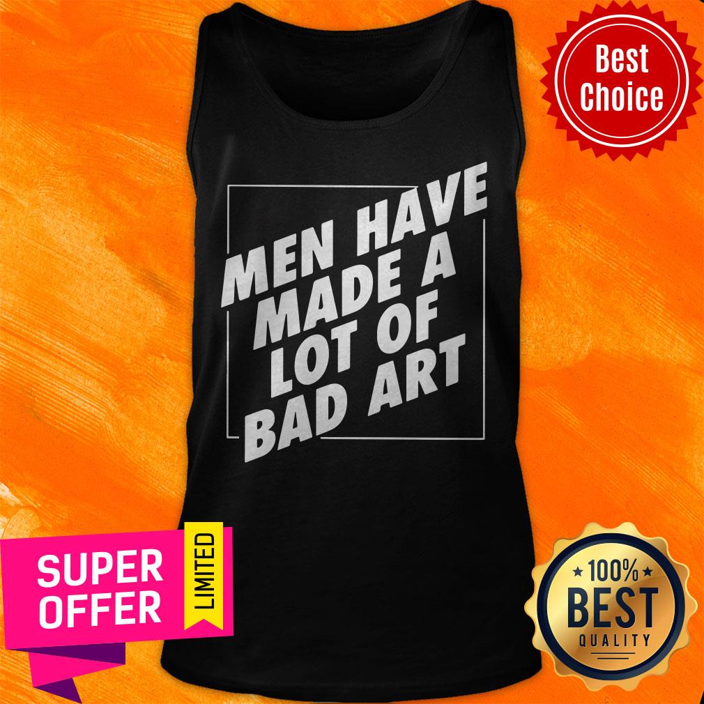 Awesome Men Have Made A Lot Of Bad Art Shirt