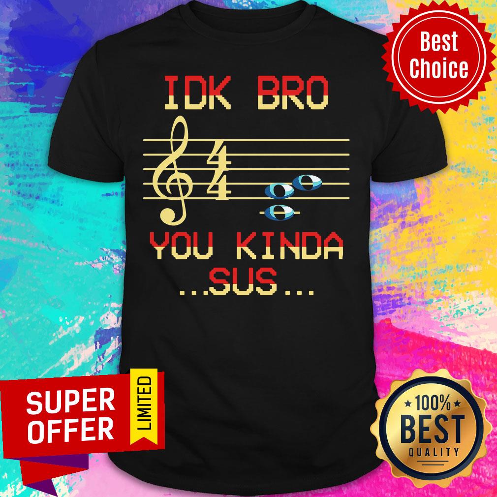 Awesome Musical IDK Bro You Kinda Sus Shirt