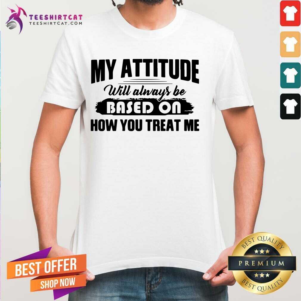 Awesome My Attitude Will Always Be Based On Shirt