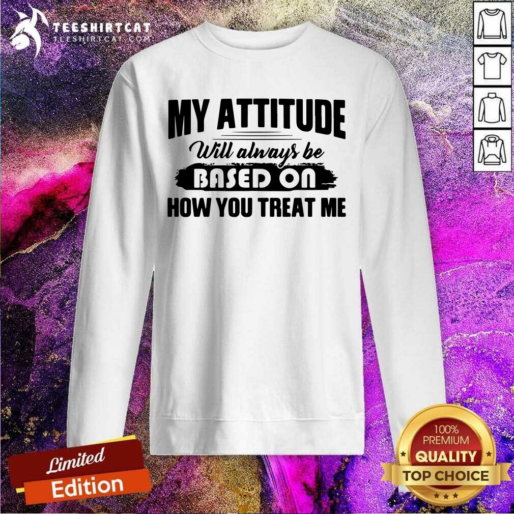 Awesome My Attitude Will Always Be Based On Shirt