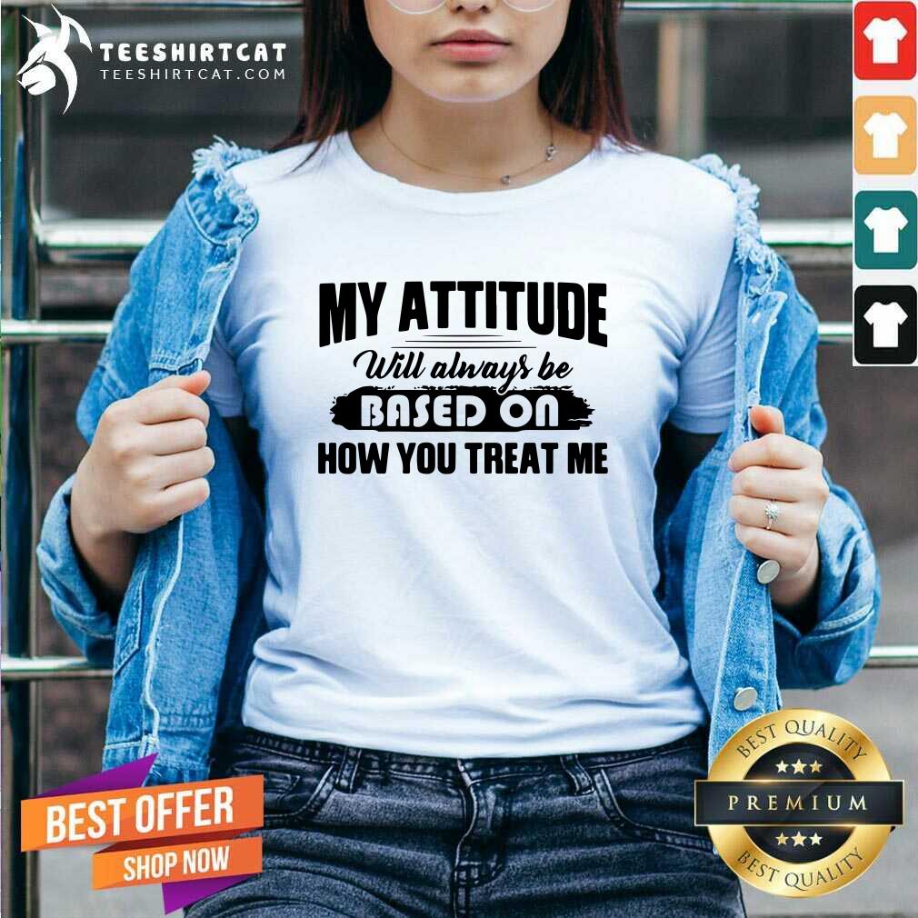 Awesome My Attitude Will Always Be Based On Shirt