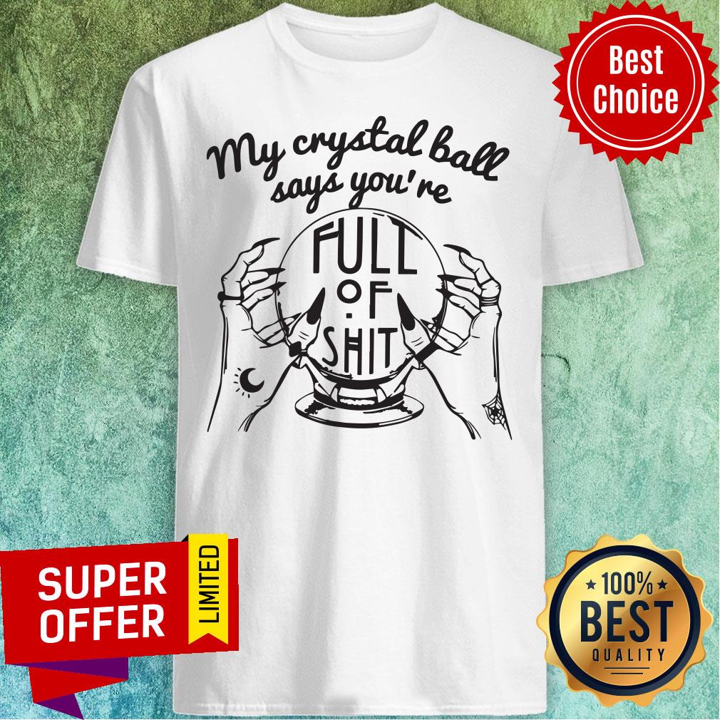 Awesome My Crystal Ball Says You're Full Of Shit Shirt