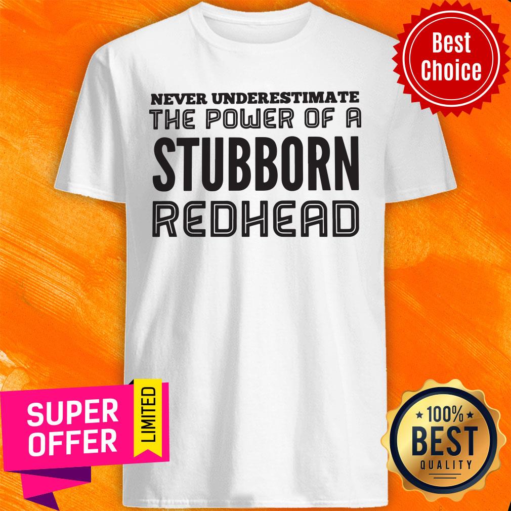 awesome-never-underestimate-the-power-of-a-stubborn-redhead-shirt.jpg