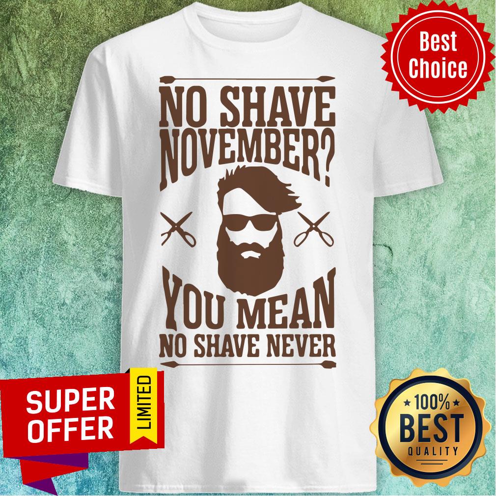 Awesome No Shave November You Mean No Shave Never No Shave November Shirt