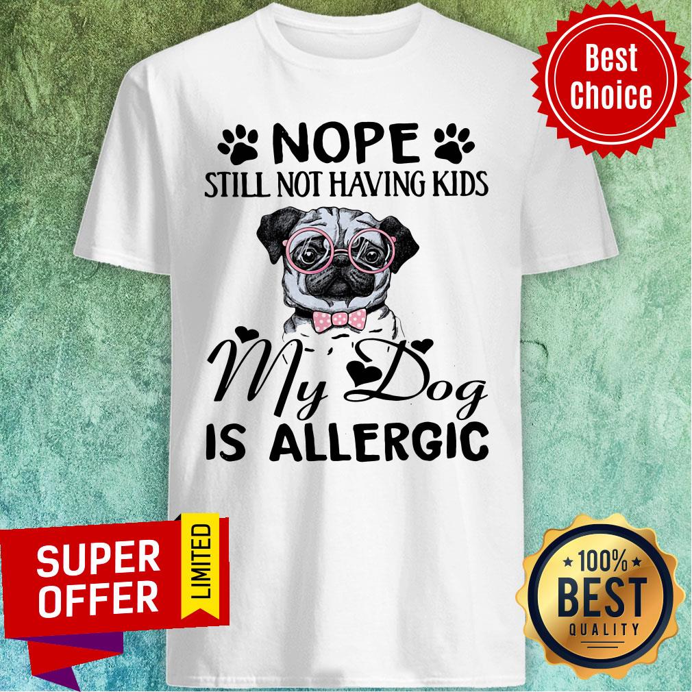 Awesome Nope Still Not Having Kids My Dog Is Allergic Shirt