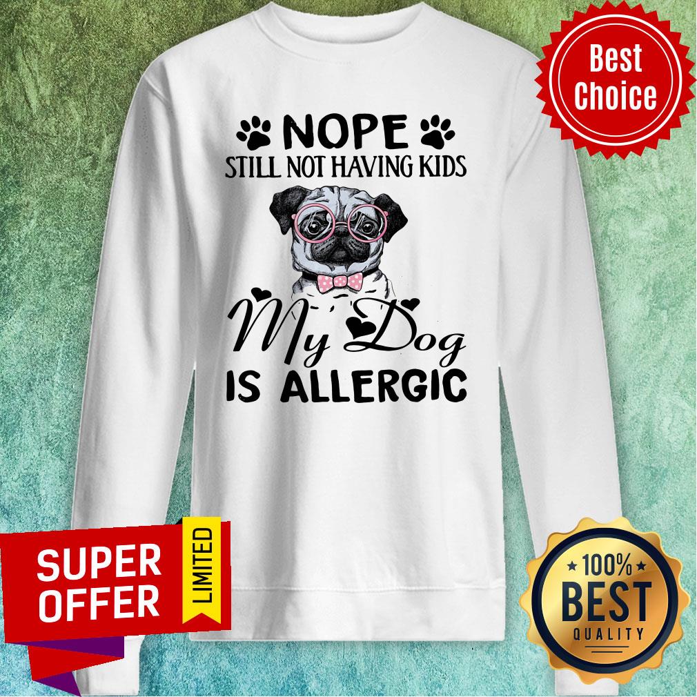 Awesome Nope Still Not Having Kids My Dog Is Allergic Shirt