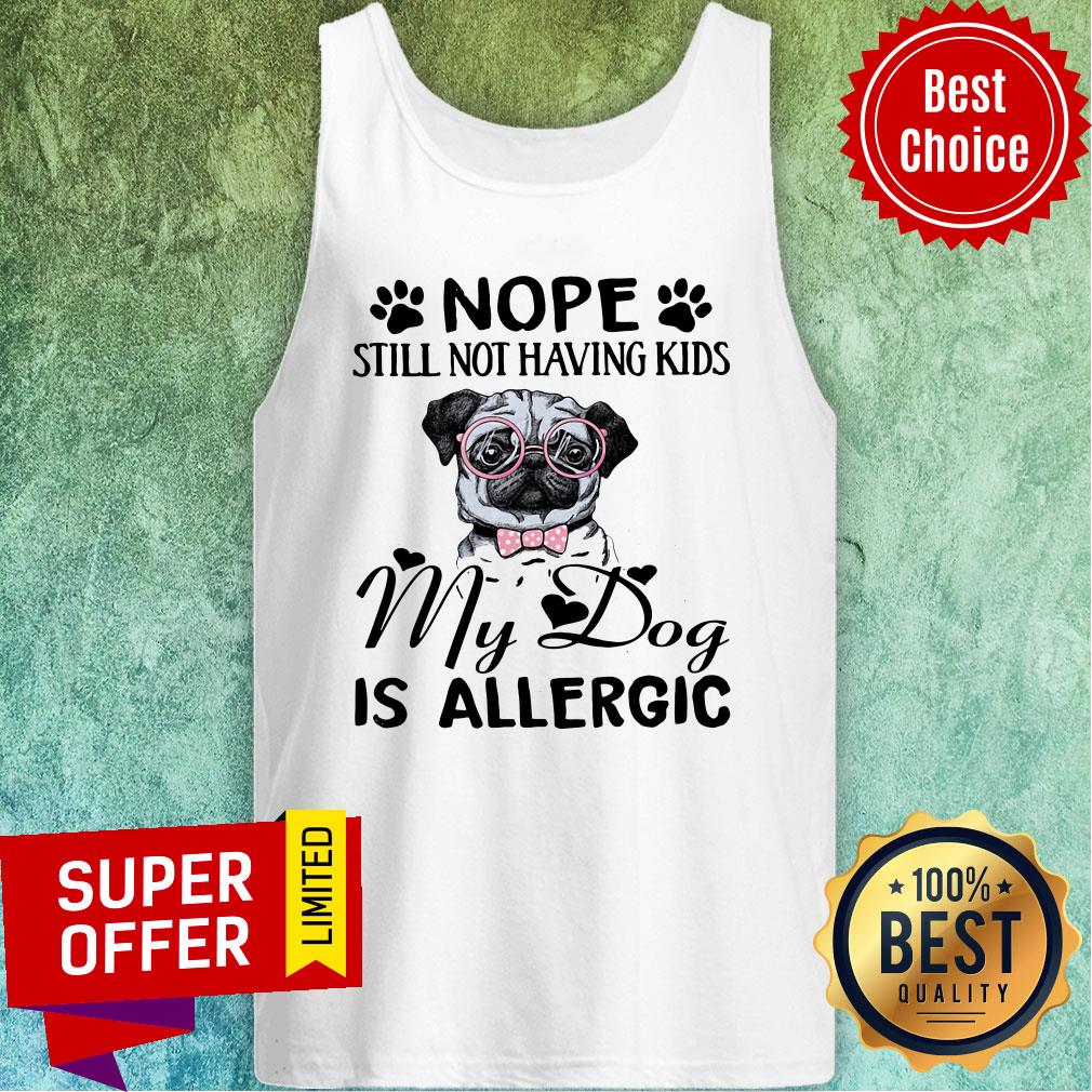 Awesome Nope Still Not Having Kids My Dog Is Allergic Shirt
