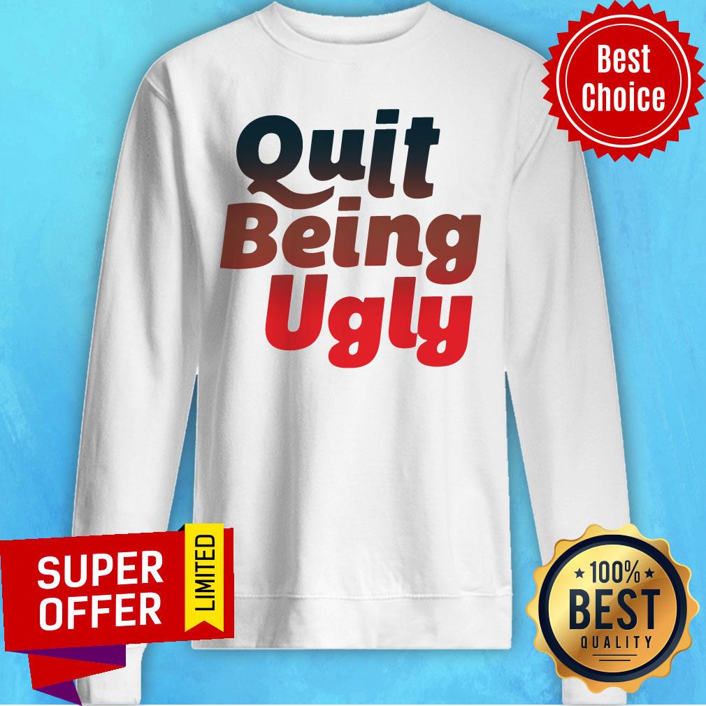 Awesome Quit Being Ugly Shirt