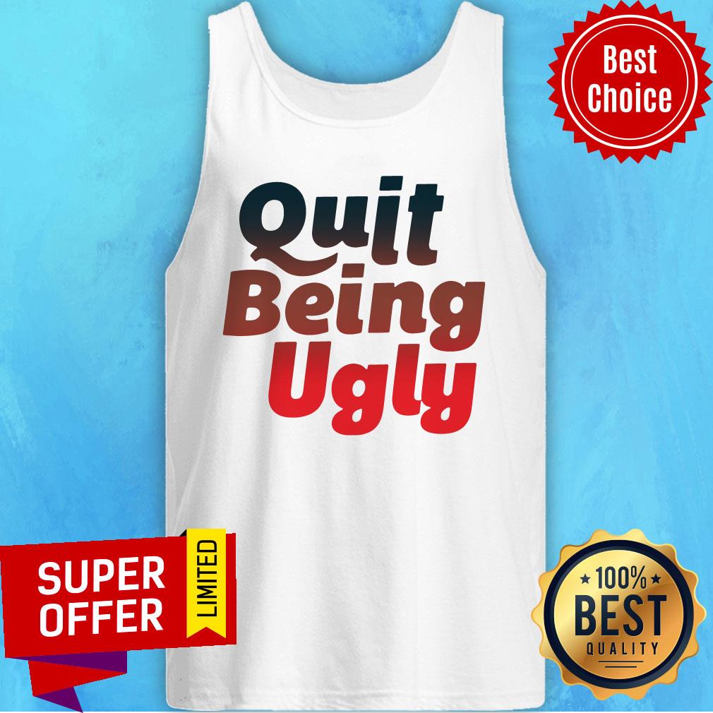 Awesome Quit Being Ugly Shirt