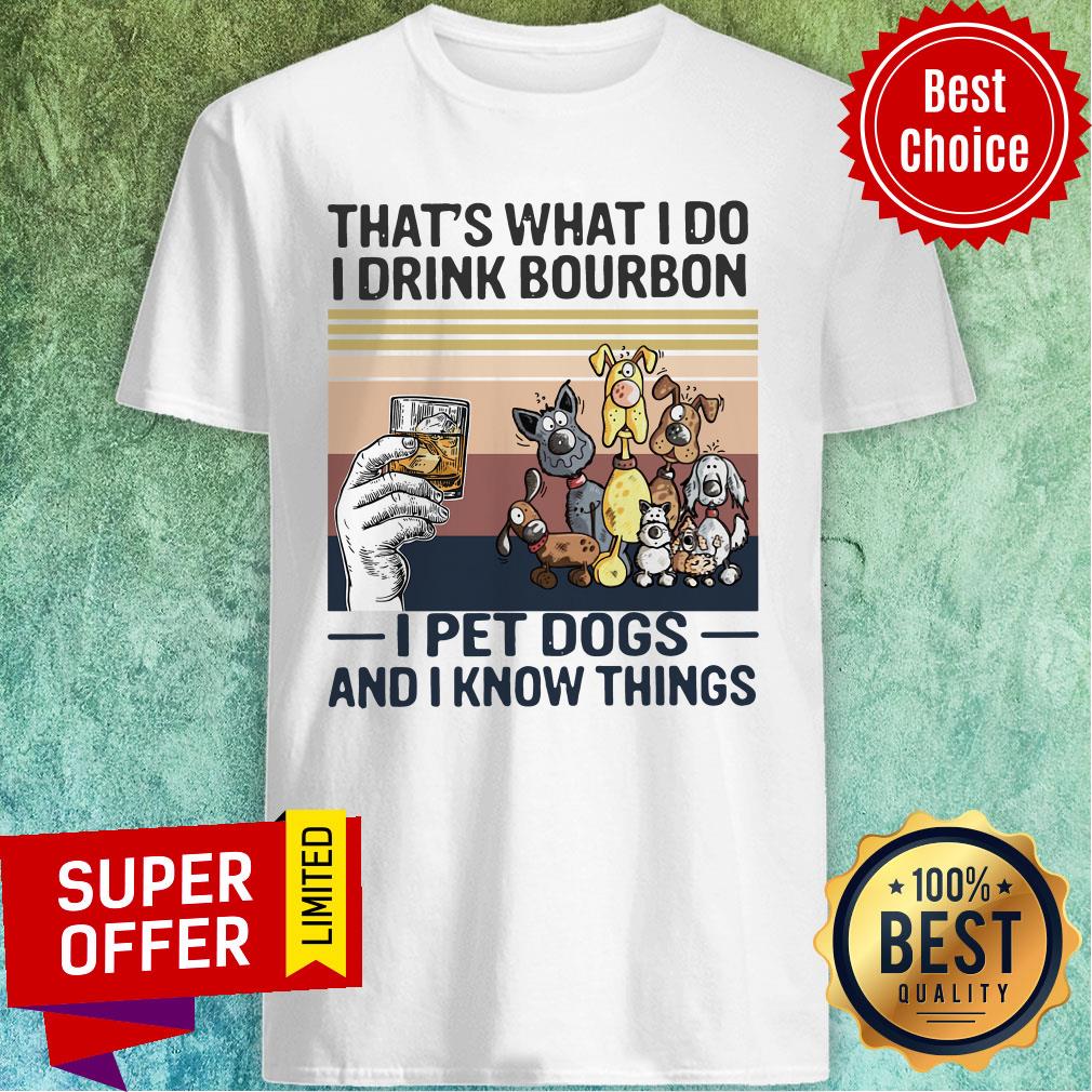 Awesome That What I Do I Drink Bourbon I Pet Dogs And I Know Things Shirt